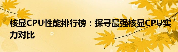 核显CPU性能排行榜：探寻最强核显CPU实力对比