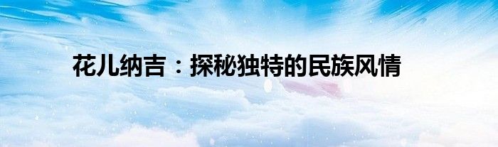 花儿纳吉：探秘独特的民族风情