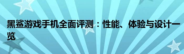 黑鲨游戏手机全面评测：性能、体验与设计一览
