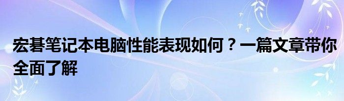 宏碁笔记本电脑性能表现如何？一篇文章带你全面了解