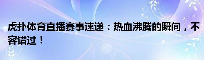 虎扑体育直播赛事速递：热血沸腾的瞬间，不容错过！