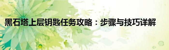 黑石塔上层钥匙任务攻略：步骤与技巧详解