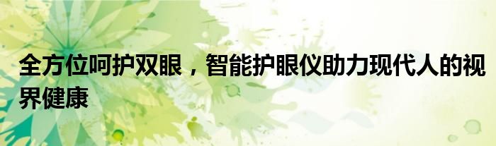 全方位呵护双眼，智能护眼仪助力现代人的视界健康
