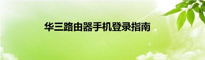 华三路由器手机登录指南