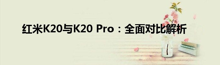 红米K20与K20 Pro：全面对比解析