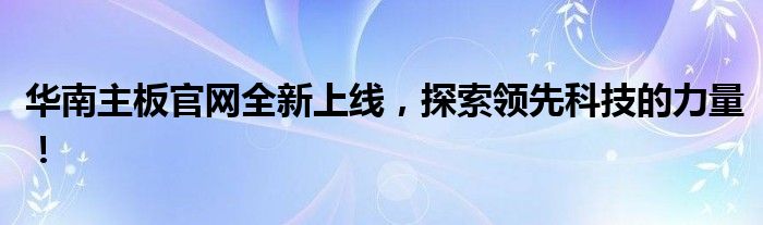 华南主板官网全新上线，探索领先科技的力量！