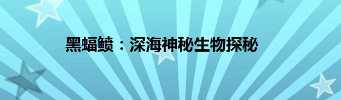 黑蝠鲼：深海神秘生物探秘