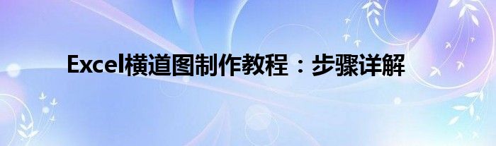 Excel横道图制作教程：步骤详解