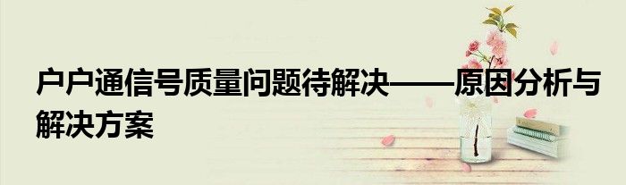户户通信号质量问题待解决——原因分析与解决方案