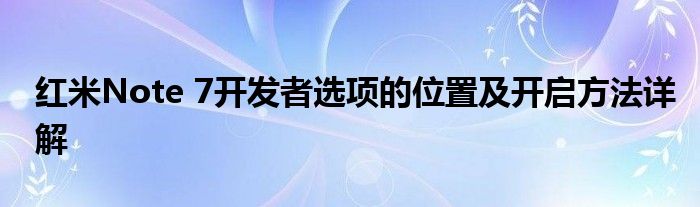 红米Note 7开发者选项的位置及开启方法详解