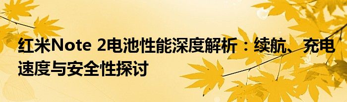 红米Note 2电池性能深度解析：续航、充电速度与安全性探讨