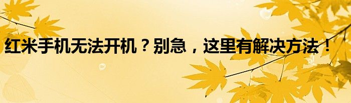 红米手机无法开机？别急，这里有解决方法！