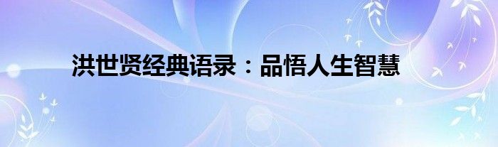 洪世贤经典语录：品悟人生智慧