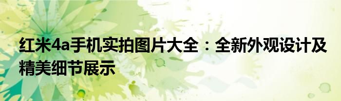 红米4a手机实拍图片大全：全新外观设计及精美细节展示