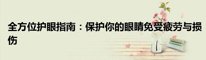 全方位护眼指南：保护你的眼睛免受疲劳与损伤