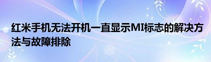 红米手机无法开机一直显示MI标志的解决方法与故障排除