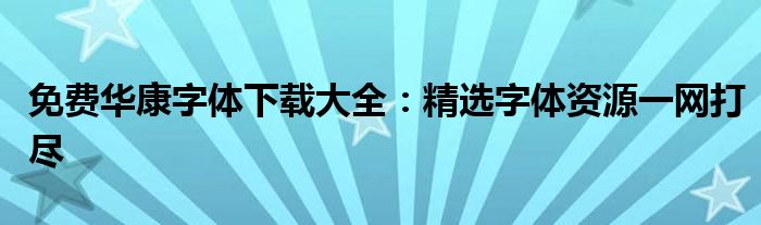 免费华康字体下载大全：精选字体资源一网打尽