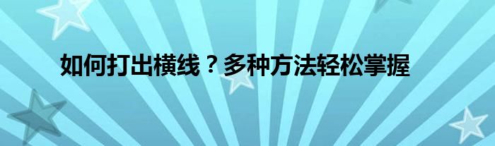 如何打出横线？多种方法轻松掌握
