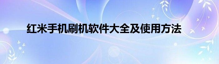 红米手机刷机软件大全及使用方法