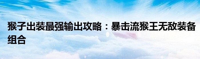 猴子出装最强输出攻略：暴击流猴王无敌装备组合