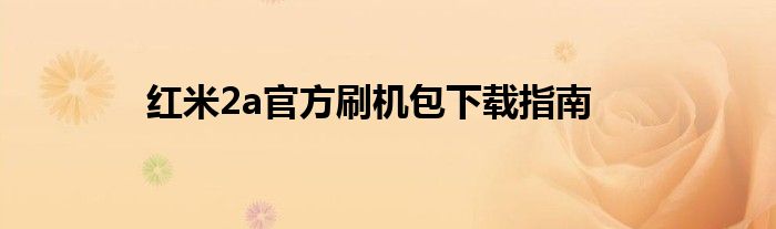 红米2a官方刷机包下载指南