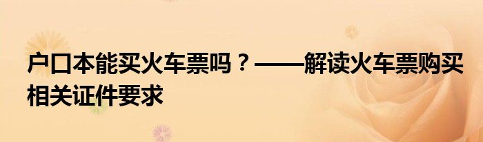 户口本能买火车票吗？——解读火车票购买相关证件要求