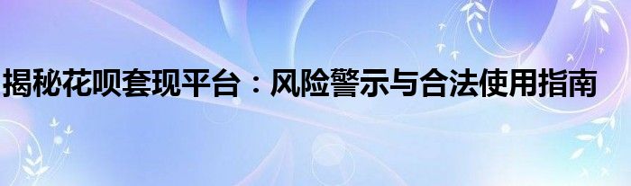 揭秘花呗套现平台：风险警示与合法使用指南