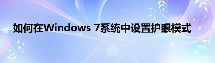 如何在Windows 7系统中设置护眼模式