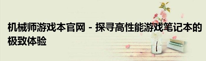 机械师游戏本官网 - 探寻高性能游戏笔记本的极致体验