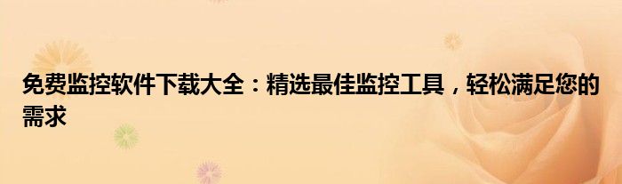 免费监控软件下载大全：精选最佳监控工具，轻松满足您的需求