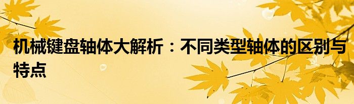 机械键盘轴体大解析：不同类型轴体的区别与特点