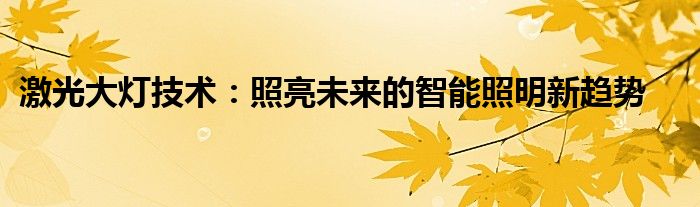 激光大灯技术：照亮未来的智能照明新趋势