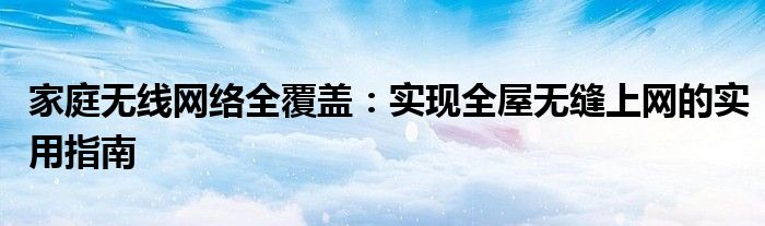家庭无线网络全覆盖：实现全屋无缝上网的实用指南