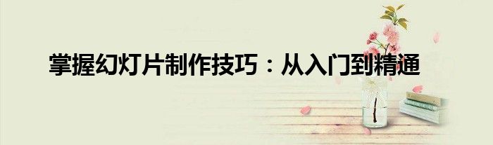 掌握幻灯片制作技巧：从入门到精通
