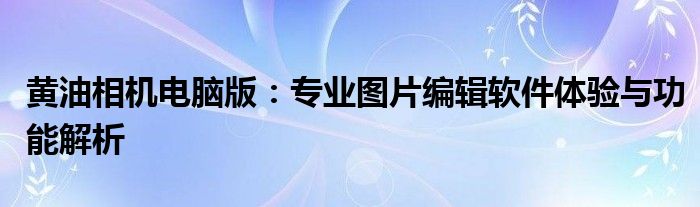 黄油相机电脑版：专业图片编辑软件体验与功能解析