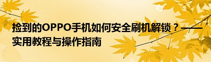 捡到的OPPO手机如何安全刷机解锁？——实用教程与操作指南