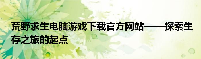 荒野求生电脑游戏下载官方网站——探索生存之旅的起点
