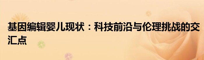 基因编辑婴儿现状：科技前沿与伦理挑战的交汇点