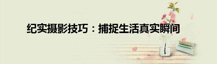纪实摄影技巧：捕捉生活真实瞬间