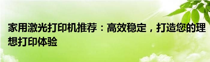 家用激光打印机推荐：高效稳定，打造您的理想打印体验
