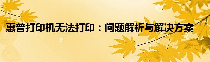 惠普打印机无法打印：问题解析与解决方案