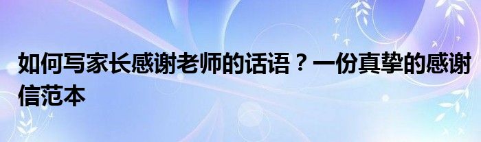 如何写家长感谢老师的话语？一份真挚的感谢信范本