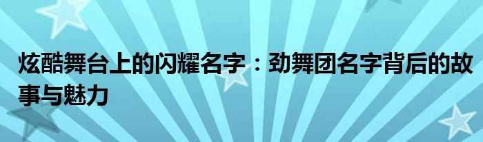炫酷舞台上的闪耀名字：劲舞团名字背后的故事与魅力