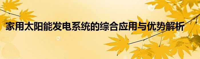 家用太阳能发电系统的综合应用与优势解析