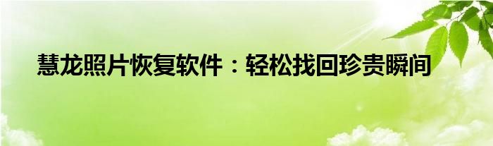 慧龙照片恢复软件：轻松找回珍贵瞬间