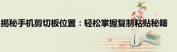 揭秘手机剪切板位置：轻松掌握复制粘贴秘籍