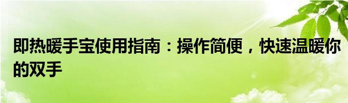 即热暖手宝使用指南：操作简便，快速温暖你的双手
