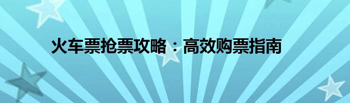 火车票抢票攻略：高效购票指南