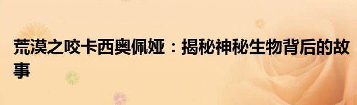 荒漠之咬卡西奥佩娅：揭秘神秘生物背后的故事