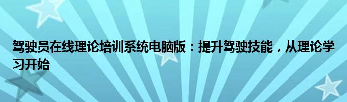 驾驶员在线理论培训系统电脑版：提升驾驶技能，从理论学习开始